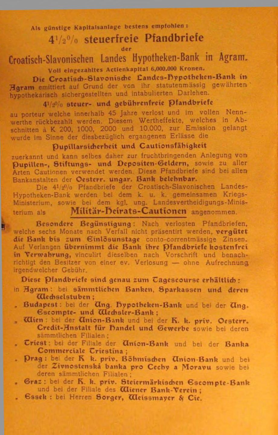 Als günstige Kapitalsanlage bestens empfohlen : 4V ä% steuerfreie Pfandbriefe d er Croatisch-Slavonischen Landes Hypotheken-Bank in A g ra m. Voll eln g e ia h lte s A ctlenkapltal 6,000.000 K ronen.