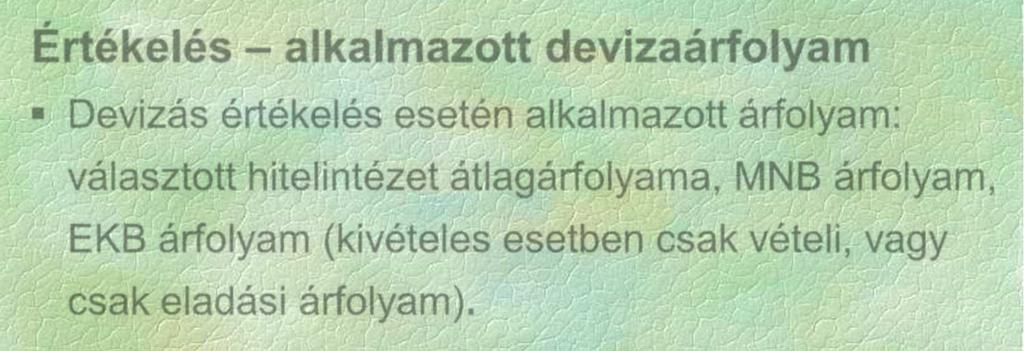 Értékelés alkalmazott devizaárfolyam Devizás értékelés esetén alkalmazott árfolyam: választott hitelintézet átlagárfolyama, MNB árfolyam, EKB árfolyam (kivételes esetben csak vételi, vagy csak