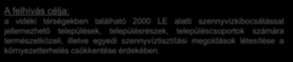 Egyedi szennyvízkezelés Keretösszeg: 12,04 Mrd Ft A felhívás célja: a vidéki térségekben található 2000 LE alatti szennyvízkibocsátással jellemezhető települések, településrészek, településcsoportok