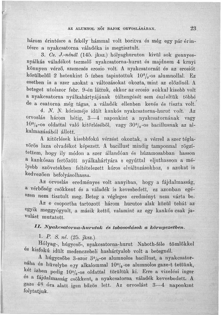 AZ ALUMN0L NŐI BAJOK ORVOSLÁSÁBAN. 23 három érintésre a fekély hámmal volt borítva és még egy pár érintésre a nyakcsatorna váladéka is megtisztult. 3. Cs. J.-nénál (145. jksz.