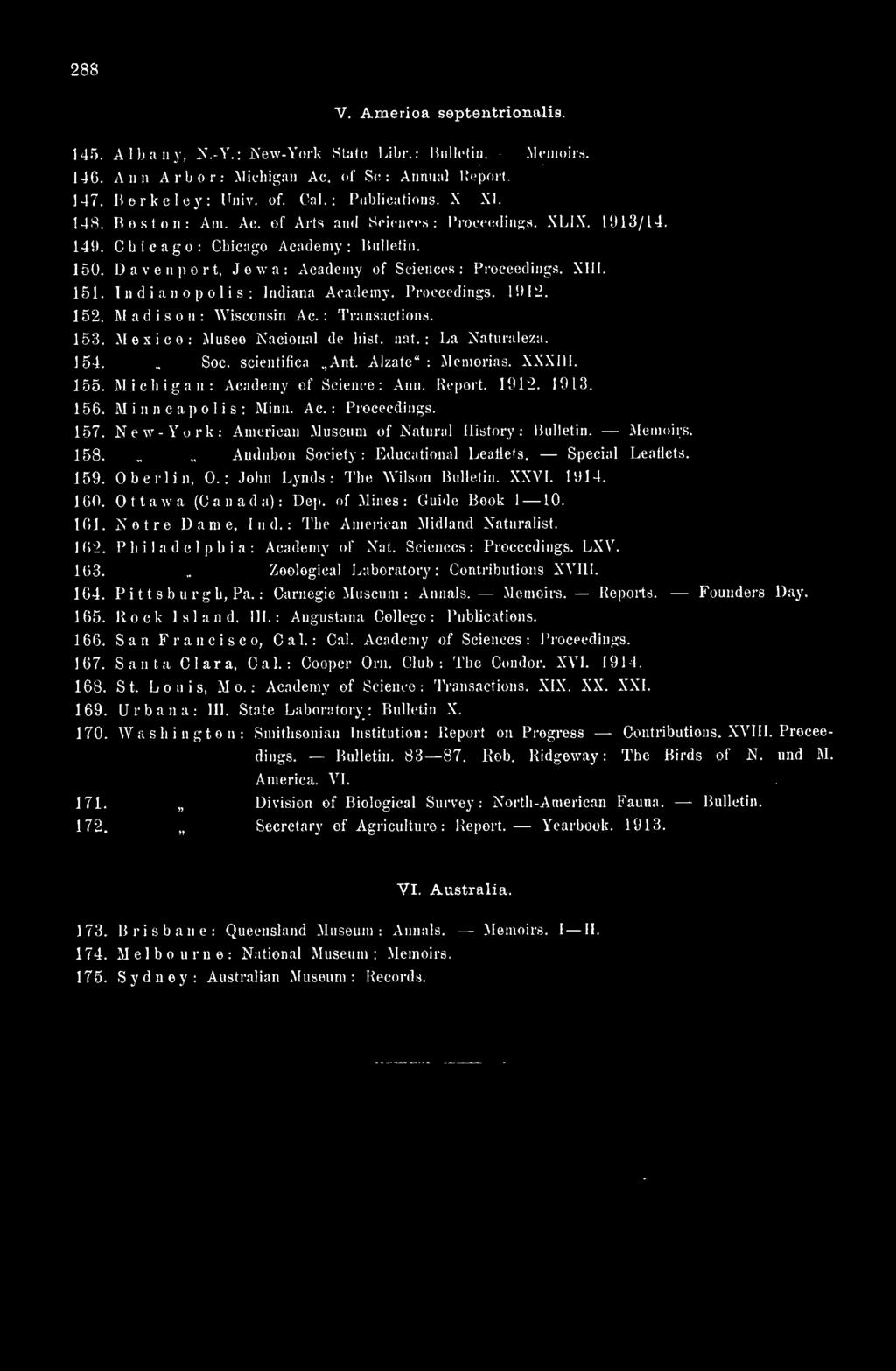 s : Proceedings. XIII. 151. India nopolis: Indiana Academy. Proceedings. li)12. 152. Madison: Wisconsin Ac: Transactions. 153. Mexico: Museo Nacional dp hist. nat. : La Naturaleza. 154. Soc.