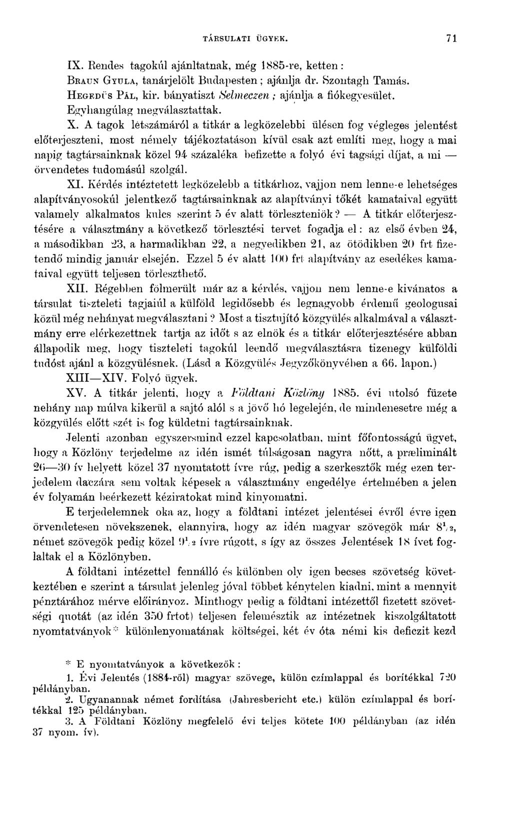 TÁRSULATI ÜGYEK. 71 IX. Rendes tagokul ajánltatnak, még 1885-re, ketten: B raun G y u l a, tanárjelölt Budapesten; ajánlja dr. Szontagh Tamás. H eg ed ű s P ál, kir.