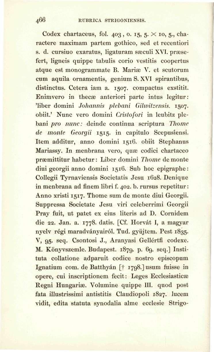 466 RUBRICA STRIGONIENSIS. Codex chartaceus, fol. 403,0. 15, 5. X 10, 5., charactere niaximam partem gothico, sed et recentiori s. d. cursiuo exaratus, ligaturam saiculi XVI.
