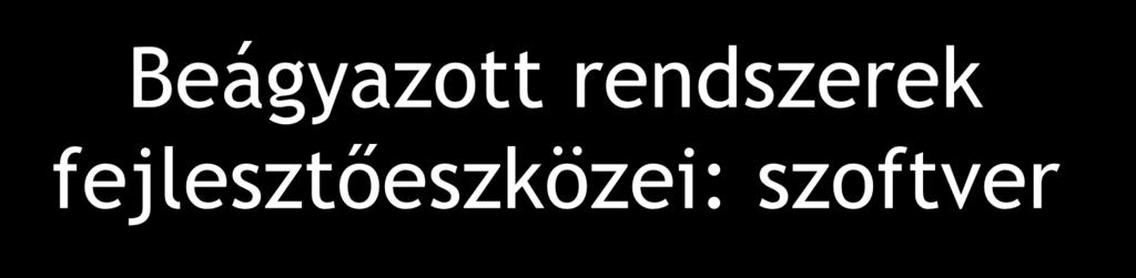 Beágyazott rendszerek fejlesztőeszközei: szoftver Szoftver és rendszerszintű fejlesztő rendszerek: Alacsony szintű fejlesztőeszközök: assemblerek, letöltő programok, kódszintű hibakereső programok