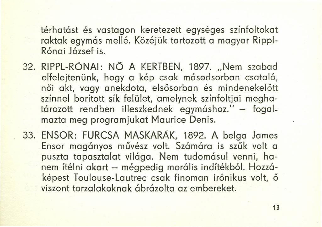 térhatást és vastagon keretezett egységes színfoltokat raktak egymás mellé. Közéjük tartozott a magyar Rippl- Rónai József is. 32. RIPPL-RÓNAI: NŐ A KERTBEN, 1897.