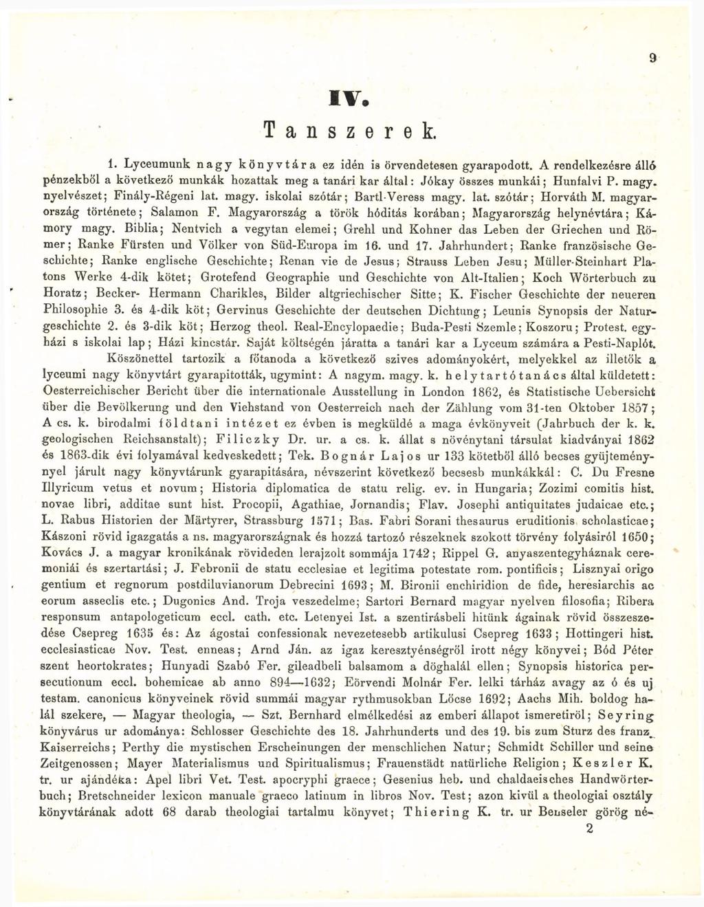 9 I V. Tanszerek. 1. Lyceumunk nagy könyvtára ez idén is örvendetesen gyarapodott. A rendelkezésre á pénzekből a következő munkák hozattak meg a tanári kar által: Jókay összes munkái; Hunfalvi P.