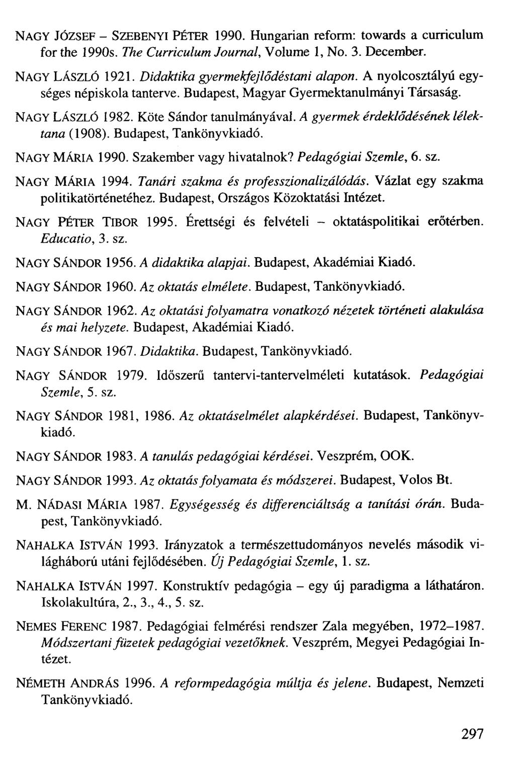 NAGY JÓZSEF - SZEBENYI PÉTER 1990. Hungárián reform: towards a curriculum for the 1990s. The Curriculum Journal, Volume 1, No. 3. December. NAGY LÁSZLÓ 1921. Didaktika gyermekfejlődéstani alapon.
