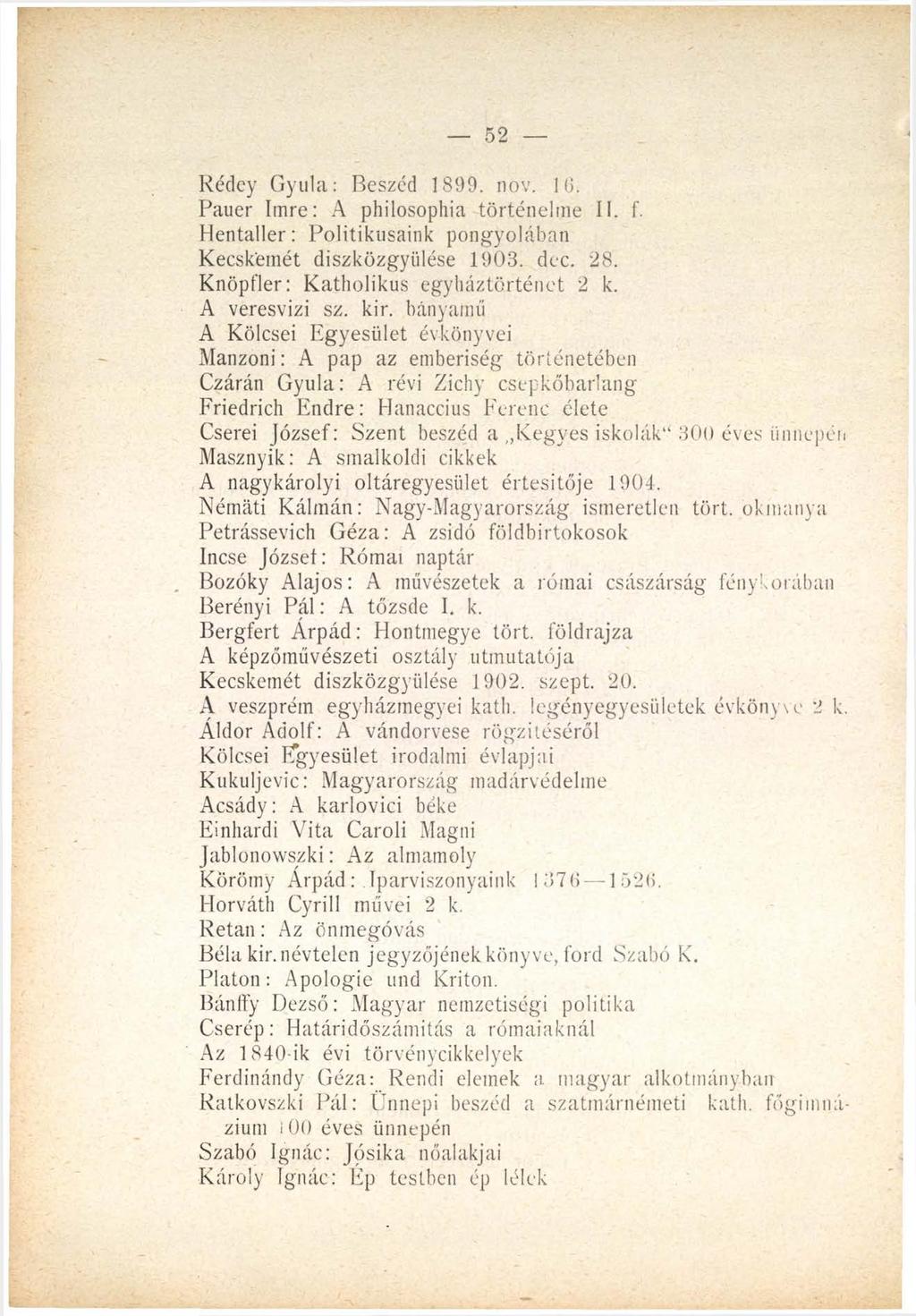 52 Rédey Gyula: Beszéd 1899. now 16. Pauer Imre: A philosophia történelme II. f. Hentaller: Politikusaink pongyolában Kecskemét diszközgyülése 1903. dec. 28. Knöpfler: Katholikus egyháztörténet 2 k.