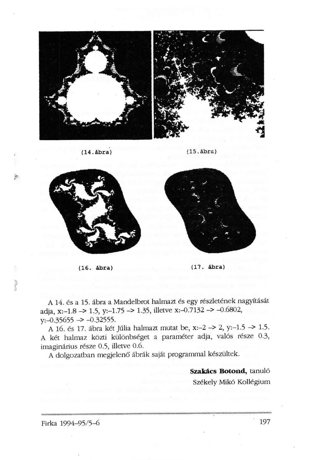 (14.ábra) (15.ábra) (16. ábra) (17. ábra) A 14. és a 15. ábra a Mandelbrot halmazt és egy részletének nagyítását adja, x:-1.8 -> 1.5, y:-1.75 -> 1.35, illetve x:-0.7132 -> -0.6802, y:-0.