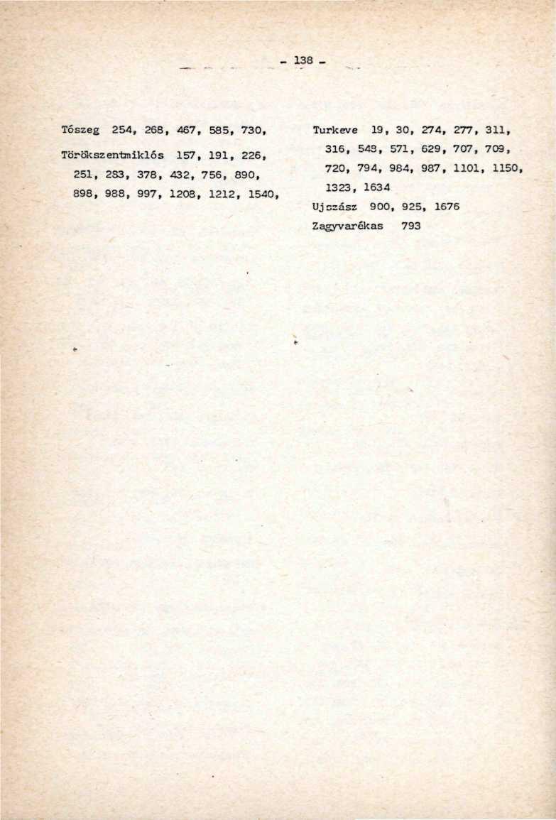 _ 138 _ Tószeg 254, 268, 467, 585, 730, Törökszentmiklós 157, 191, 226, 251, 2S3, 378, 432, 756, 890, 898, 938, 997, 1208, 1212, 1540,