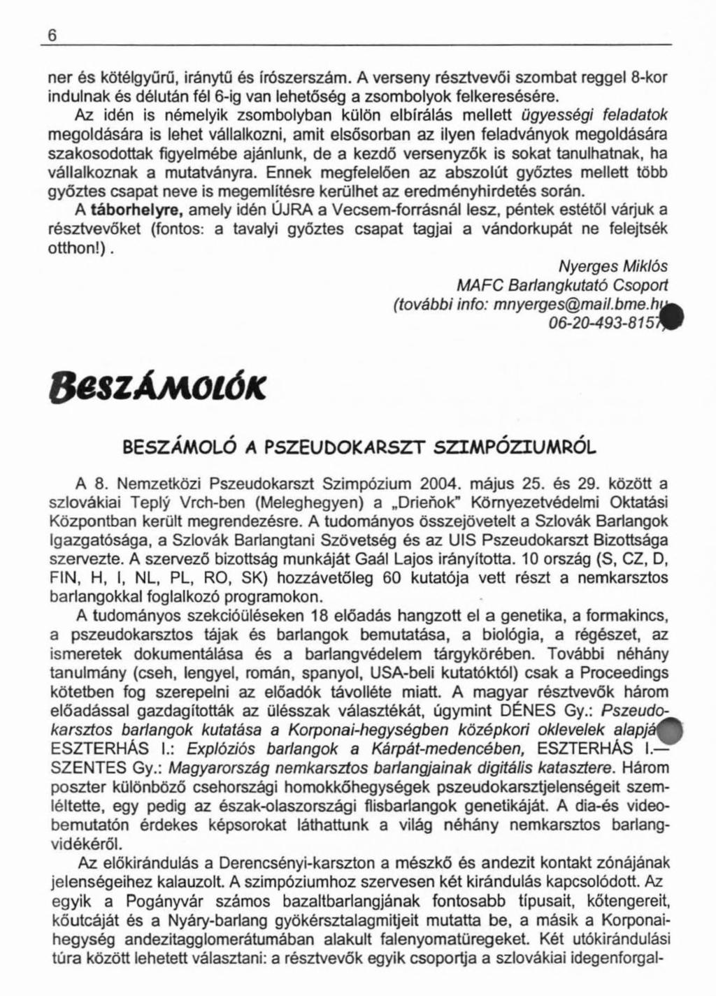 6 ner és kötélgyürű, iránytű és írószerszám. A verseny résztvevői szombat reggel 8-kor indulnak és délután fél 6-ig van lehetőség a zsombolyok felkeresésére.