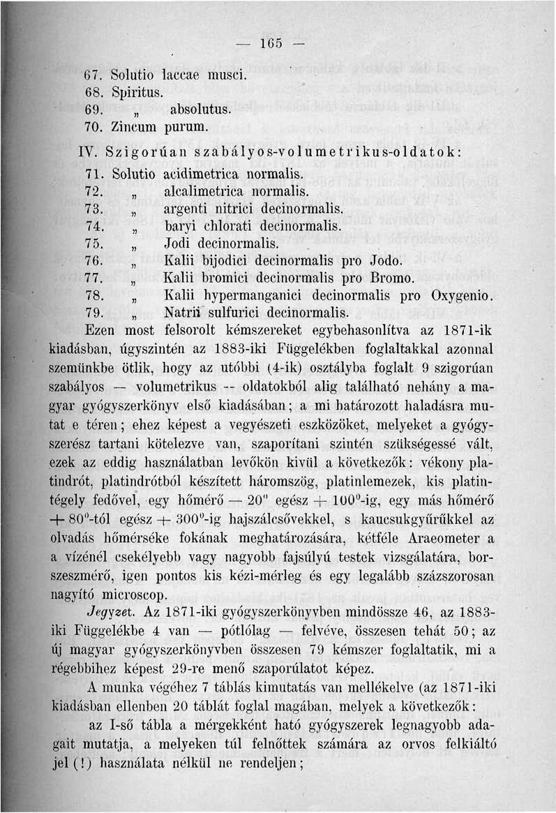 67. Solutio laccae musci. 68. Spiritus. 69. absolutus. 70. Zincum purum. 165 IV. Szigorúan szabályos-volumetr ikus-oldatok: 71. Solutio acidimetrica normális. 72. alcalimetrica normális. 73.