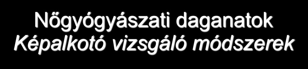 Nőgyógyászati daganatok Képalkotó vizsgáló módszerek