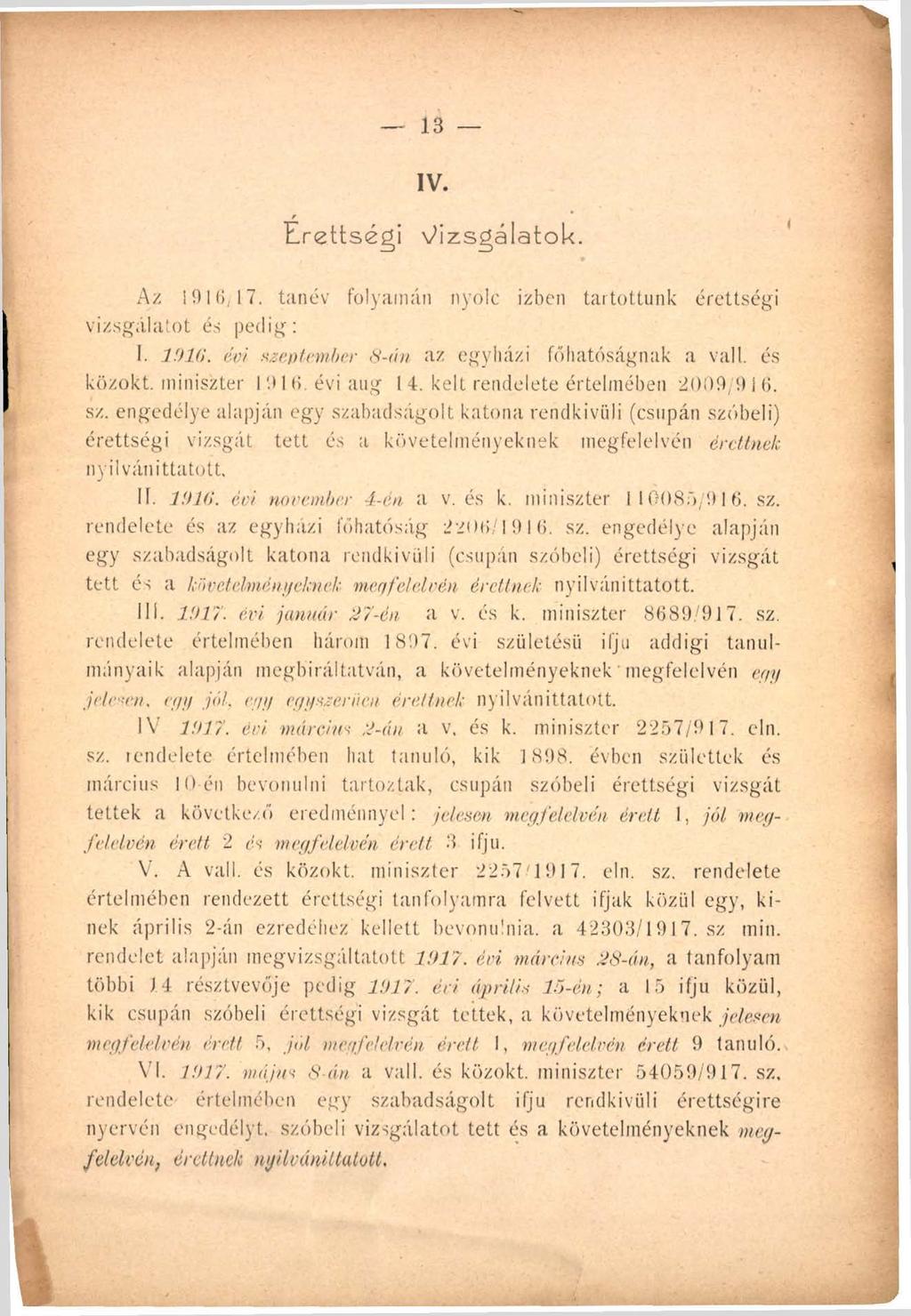 13 IV. Érettségi Vizsgálatok. Az 1916/17. tanév folyamán nyolc ízben tartottunk érettségi vizsgálatot és pedig: I. 1916. évi szeptember 8-án az egyházi főhatóságnak a vall. és közokt. miniszter 191 6.