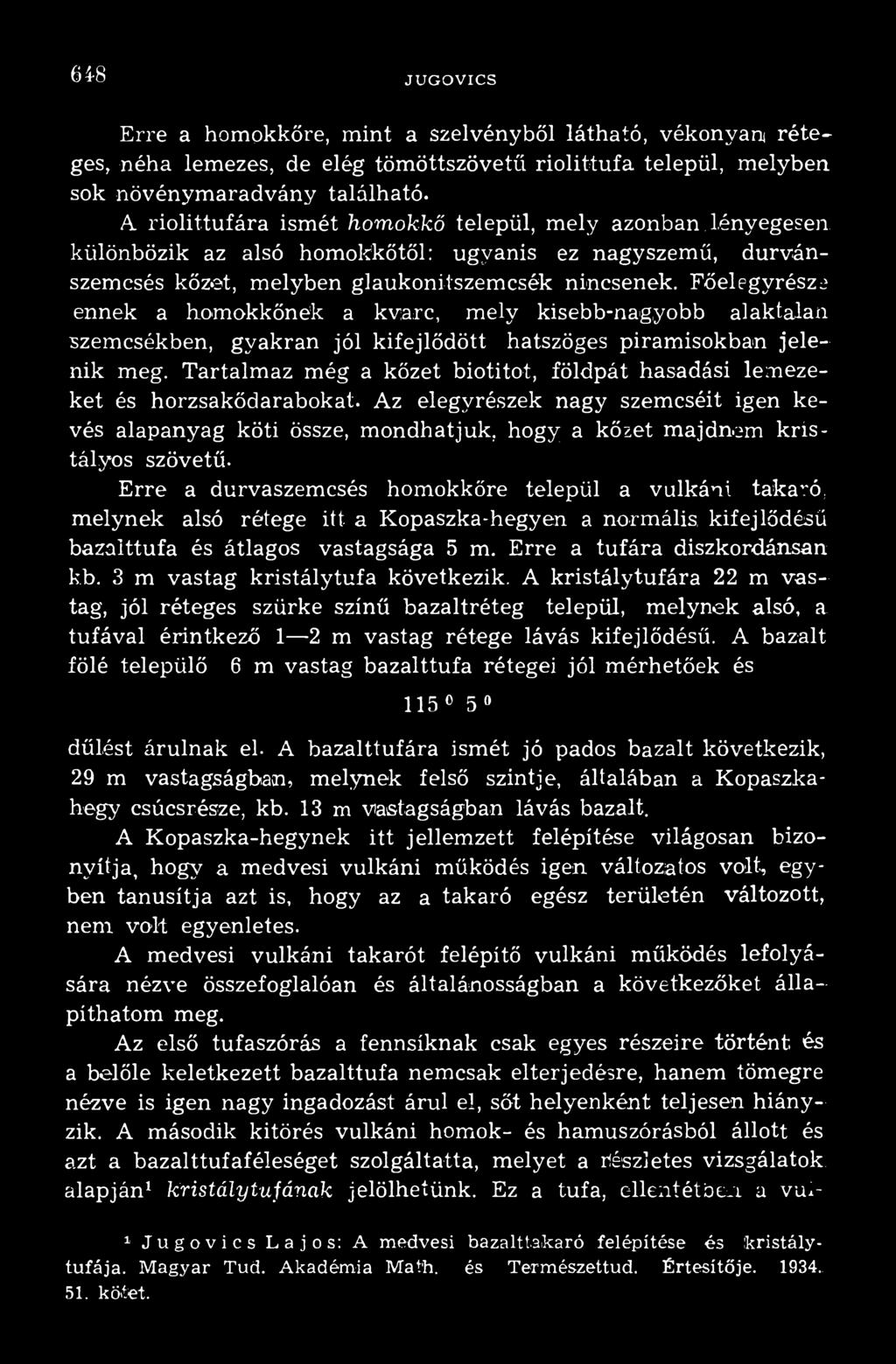 Erre a durvaszemcsés homokkőre települ a vulkáni takaró, melynek alsó rétege itt a Kopaszka-hegyen a normális, kifej lődésü bazalttufa és átlagos vastagsága 5 m. Erre a tufára diszkordánsan kb.