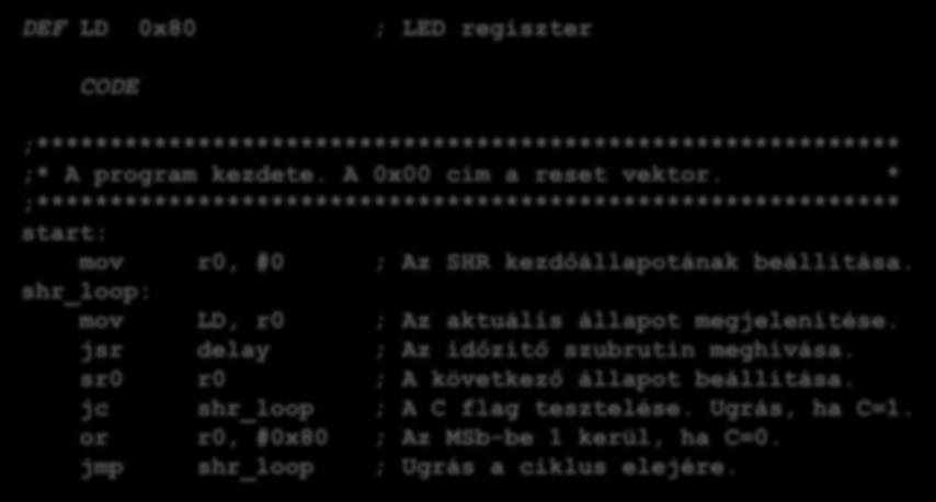 Példaprogramok 2. példa: 8 bites jobbra léptető Johnson számláló DEF LD 0x80 ; LED regiszter CODE ;*********************************************************** ;* A program kezdete.