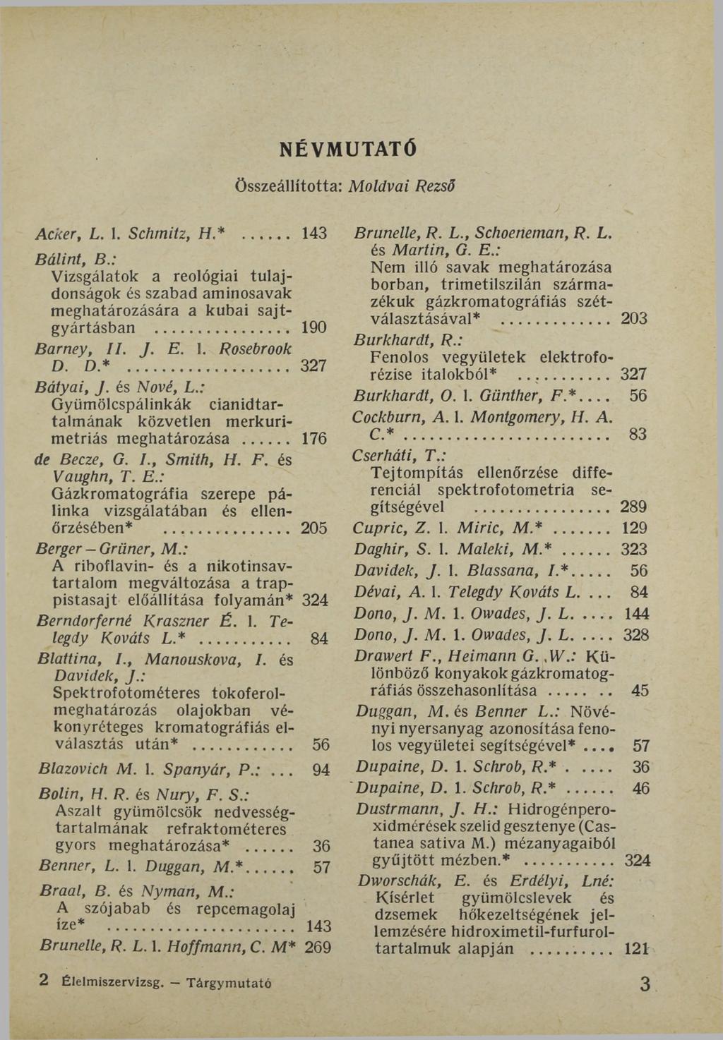 Acker, L. 1. Schmitz, H *... 143 Bálint, В.: Vizsgálatok a Teológiai tulajdonságok és szabad aminosavak meghatározására a kubai sajtgyártásban... 190 Barney, II. J. E. 1. Rosebrook D. D*.