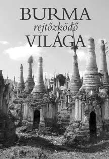 KULTÚRA BURMA REJTŐZKÖDŐ VILÁGA ISBN 978-963-09-5617-8 A látványos fotóalbum Földünk egyik legkevésbé ismert területét mutatja be, Burma (1989 óta Mianmar) csodáitól a fontos tudnivalókig az