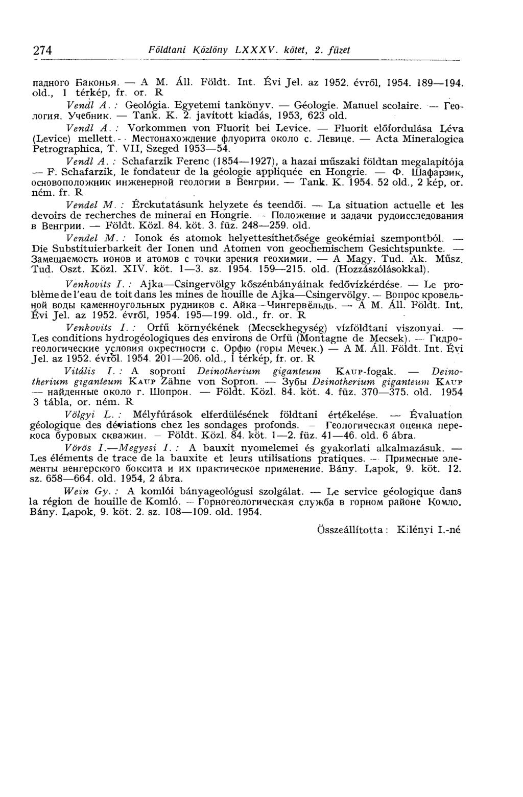 274 Földtani Közlöny LXXXV. kötet, 2. füzet паяного Баконья. A M. Áll. Földt. Int. Évi Jel. az 1952. évről, 1954. 189 194. old., 1 térkép, fr. or. R Vendl A. : Geológia. Egyetemi tankönyv. Géologie.