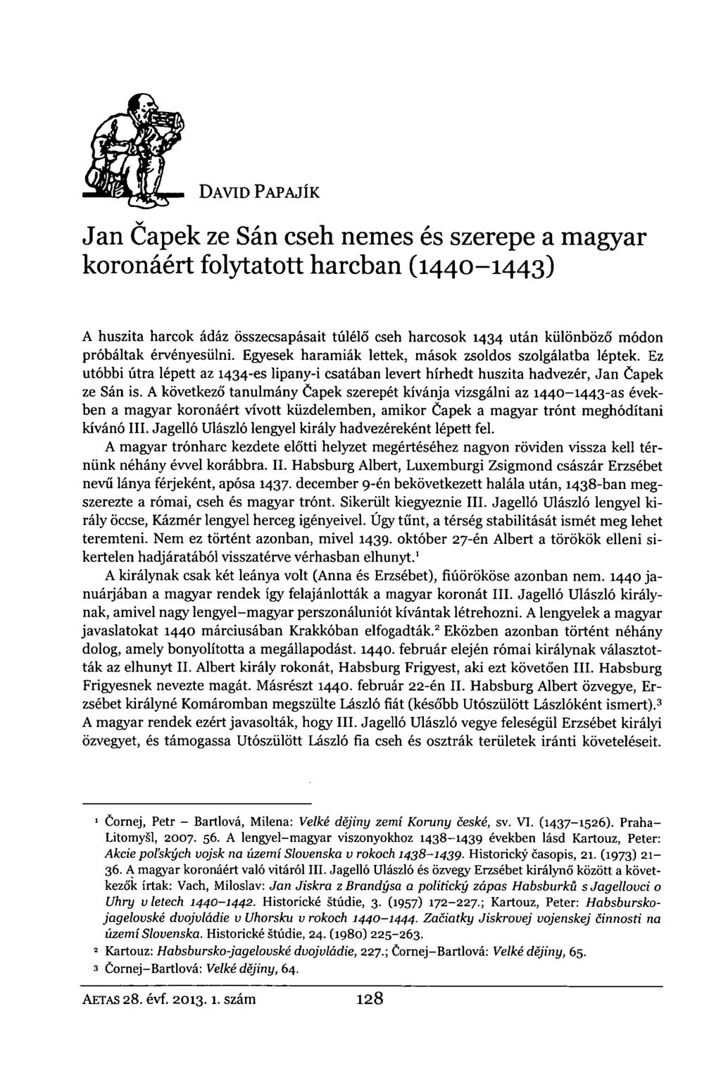 DAVID PAPAJÍK Jan Capek ze Sán cseh nemes és szerepe a magyar koronáért folytatott harcban (1440-1443) A huszita harcok ádáz összecsapásait túlélő cseh harcosok 1434 után különböző módon próbáltak