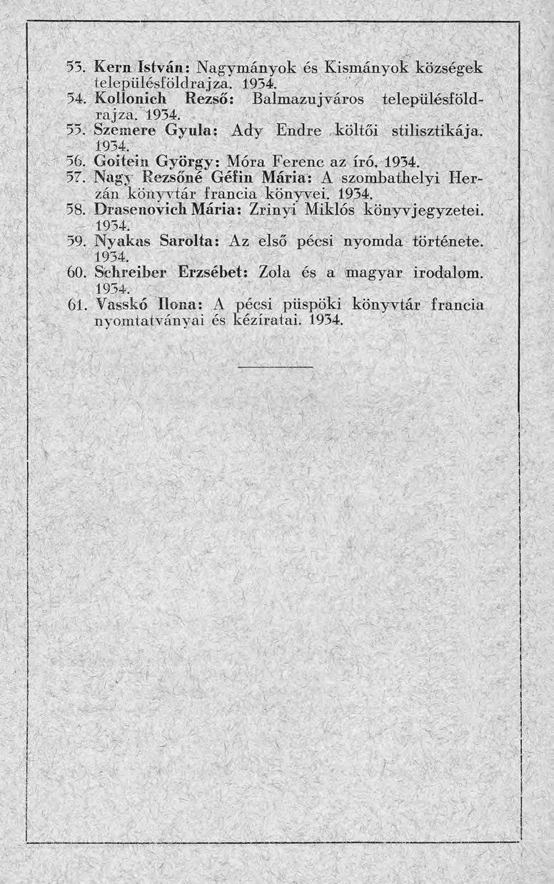 53. Kern István: Nagymányok és Kismányok községek településföldrajza. 1954 54. Kollonich Rezső : Balmazújváros településföldrajza. 1934. 55. Szemere Gyula: A d y Endre költői stilisztikája. 1934. ^ 56.