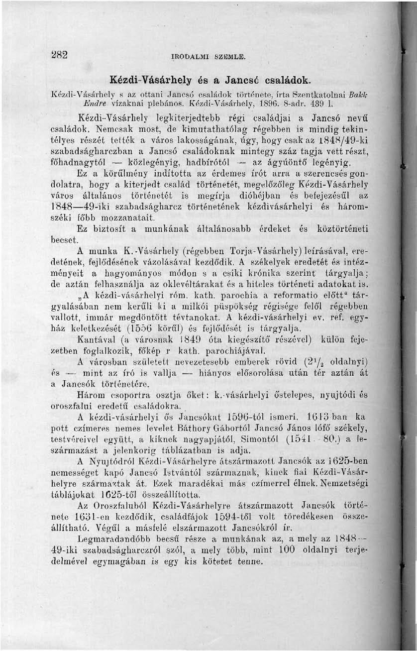 282 IRODALMI SZEMLE. Kézdi-Vásárhely és a Jancsó családok. Kézdi-Vásárhely s az ottani Jancsó családok története, írta Szentkatolnai Bakk Endre vízaknai plébános. Kézdi-Vásárhely, 1896. 8-adr. 439 1.