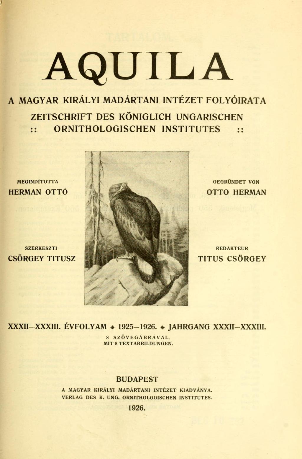 AQUILA A MAGYAR KIRÁLYI MADÁRTANI INTÉZET FOLYÓIRATA ZEITSCHRIFT DES KÖNIGLICH UNGARISCHEN :: ORNITHOLOGISCHEN INSTITUTES :: XXX1I-XXXIII. ÉVFOLYAM * 1925-1926.