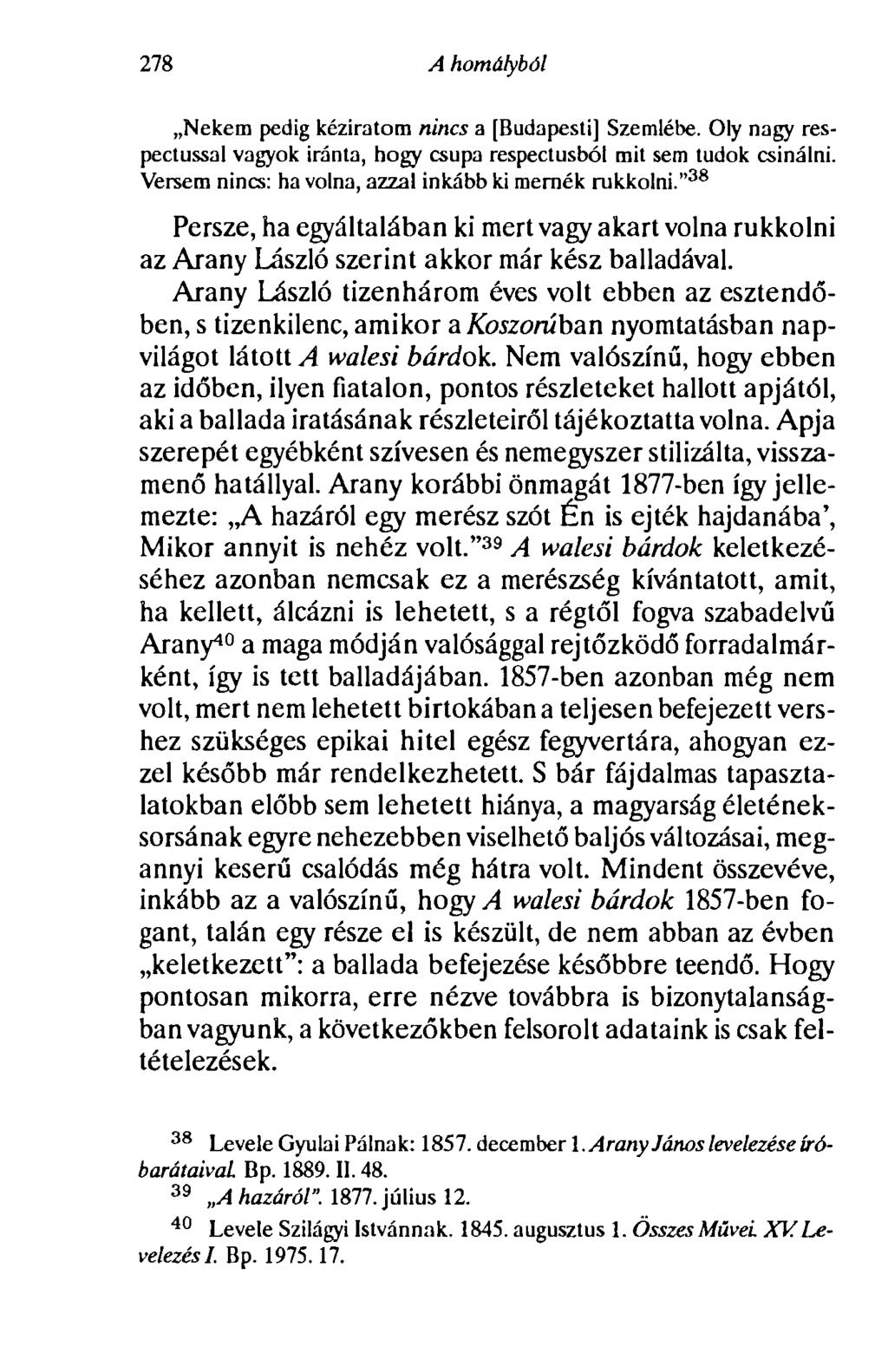 278 A homályból Nekem pedig kéziratom nincs a [Budapesti] Szemlébe. Oly nagy respectussal vagyok iránta, hogy csupa respectusból mit sem tudok csinálni.