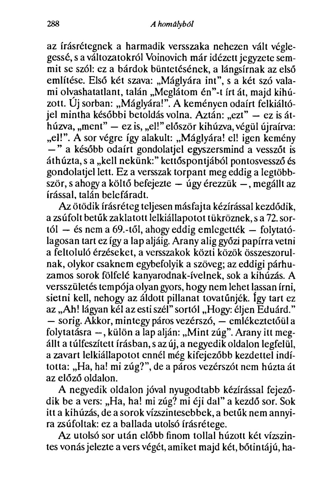 288 A homályból az írásrétegnek a harmadik versszaka nehezen vált véglegessé, s a változatokról Voinovich már idézett jegyzete semmit se szól: ez a bárdok büntetésének, a lángsírnak az első említése.