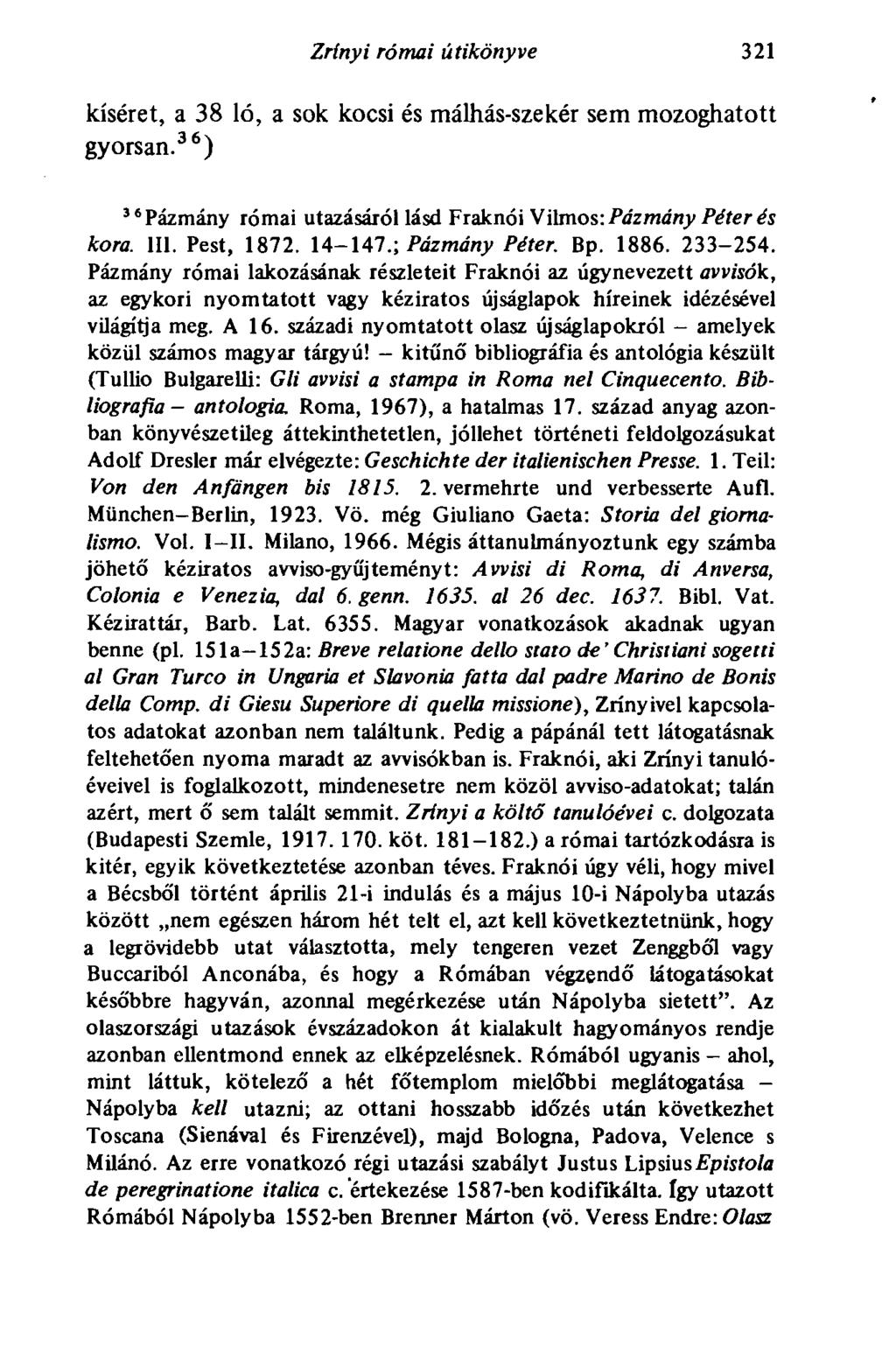 Zrínyi római útikönyve 321 kíséret, a 38 ló, a sok kocsi és málhás-szekér sem mozoghatott gyorsan. 36 ) 36 Pázmány római utazásáról lásd Fraknói Vilmos: Pázmány Péter és kora. III. Pest, 1872. 14-147.