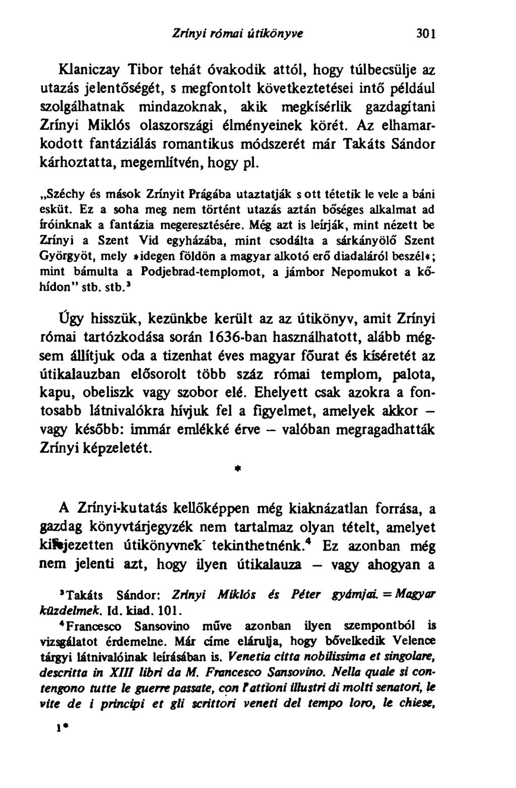 Zrínyi római útikönyve 301 Klaniczay Tibor tehát óvakodik attól, hogy túlbecsülje az utazás jelentőségét, s megfontolt következtetései intő például szolgálhatnak mindazoknak, akik megkísérlik