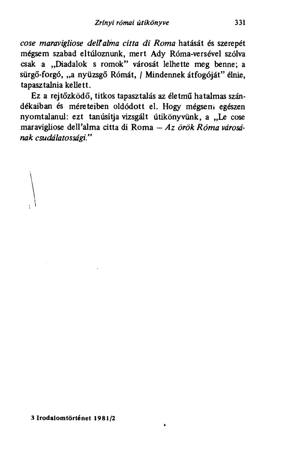 Zrínyi római útikönyve 331 cose maravigliose deli alma citta di Roma hatását és szerepét mégsem szabad eltúloznunk, mert Ady Róma-versével szólva csak a Diadalok s romok" városát lelhette meg benne;