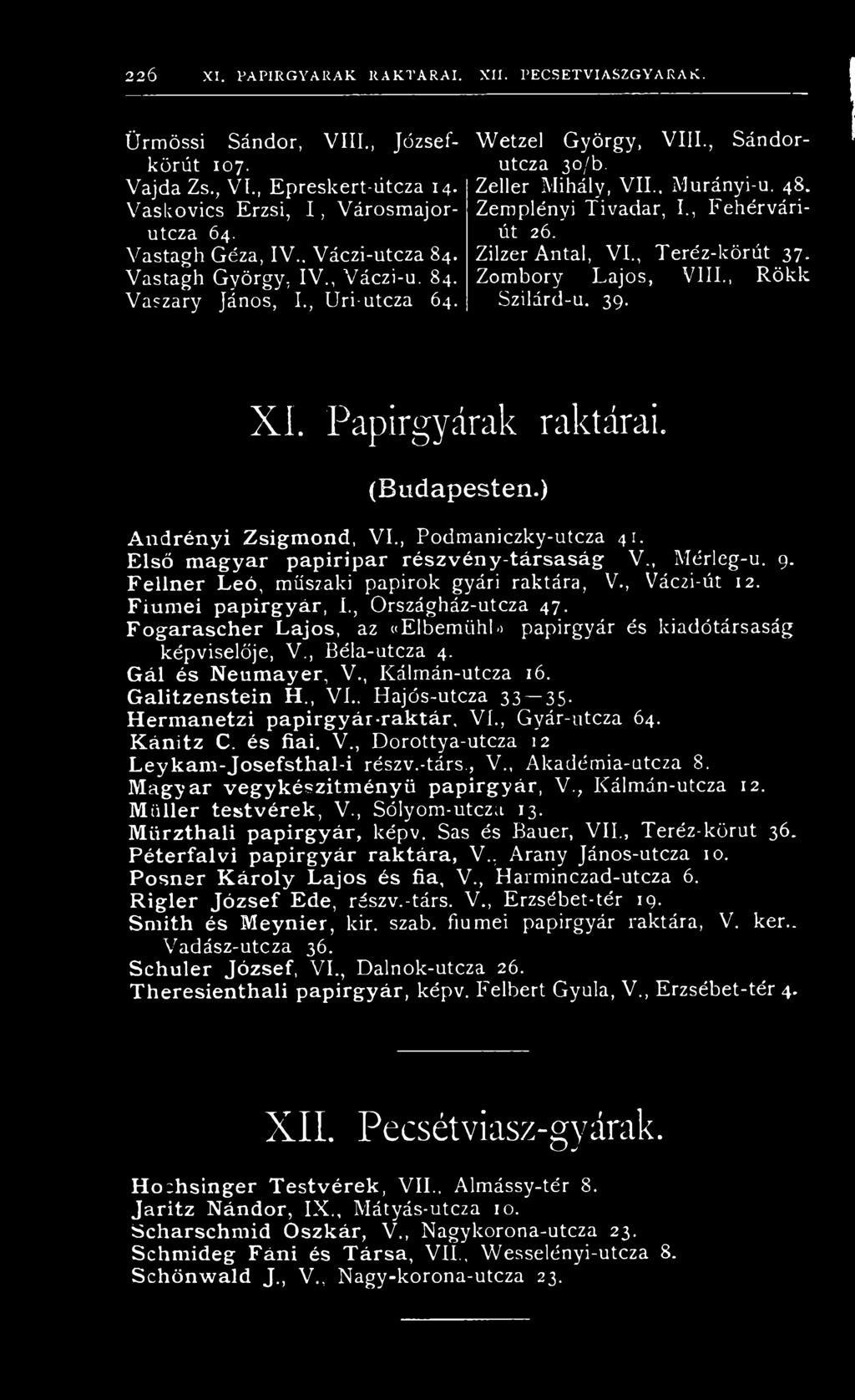 Zeller Mihály, VII., Murányi-u. 48. Zemplényi Tivadar, I., Fehérváriút 26. Zilzer Antal, VI., Teréz-körút 37. Zombory Lajos, Vili., Rökk Szilárd-u. 39. X I. Papírgyárak raktárai. (Budapesten.