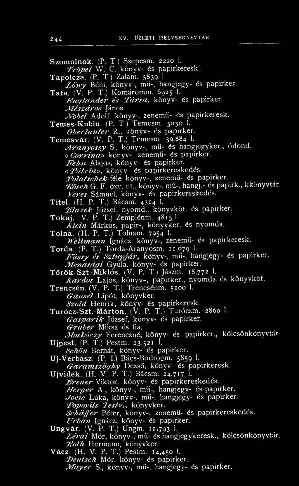 J V o b e l Adolf, könyv-, zenemű- és papirkeresk. T em es-k ubin. (P. T.) Temesm. 5030 1. O b e r l a u t e r R., könyv- és papirker. T e m e s v á r. (V. P. T.) Temesm 39.884 1. A r a n y o s s y S.