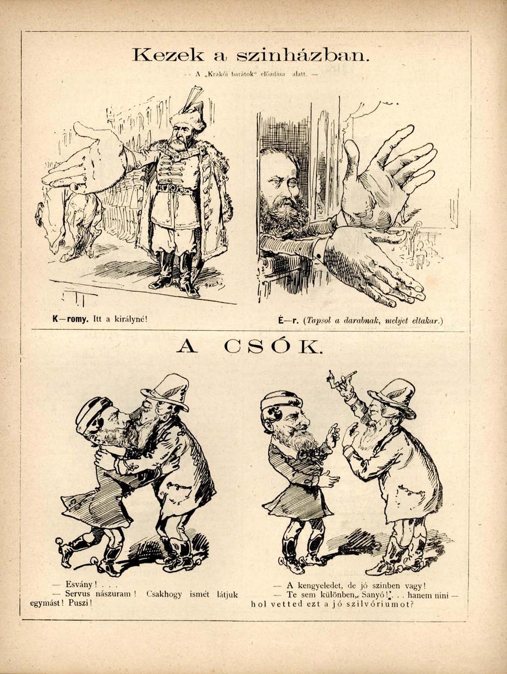 Kezek HJ sziriliázfoari. - - A Krakói barátok - ' előadása alatt. K-romy. Itt a királyné! É r. (Tapsol a darabnak, melyet eltakar.) CSÖK. Esvány!