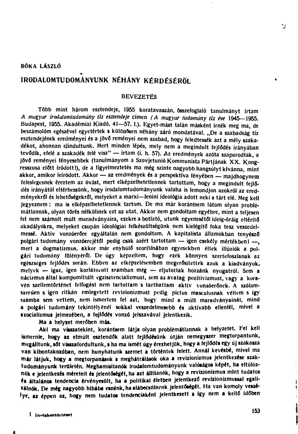 BÓKA LÁSZLÓ IRODALOMTUDOMÁNYUNK NÉHÁNY KÉRDÉSÉRŐL BEVEZETÉS Több mint három esztendeje, 1955 koratavaszán, összefoglaló tanulmányt írtam A magyar irodalomtudomány tiz esztendeje címen (A magyar