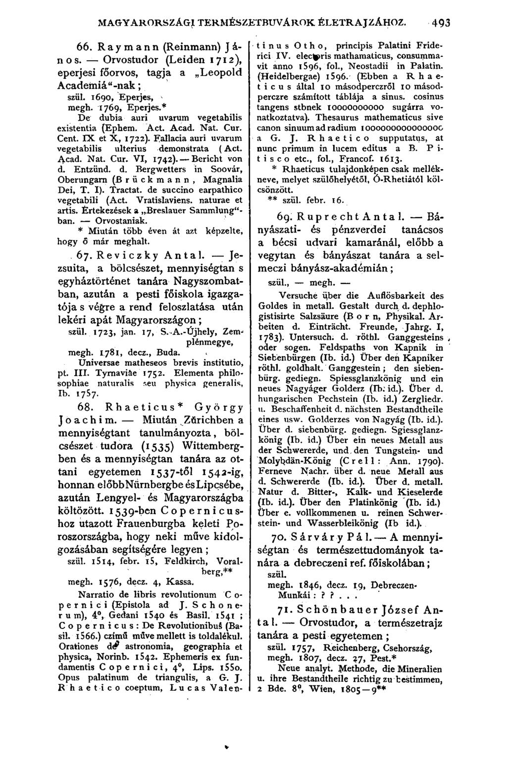 MAGYARORSZÁGJl TERMÉSZETBÚVÁROK ÉLETRAJZÁHOZ. 493 66. R a y m a n n (Reinmann) J á- n o s. Orvostudor (Leiden 1712), eperjesi főorvos, tagja a Leopold Acadeiniá -nak; szül. 1690, Eperjes, megh.