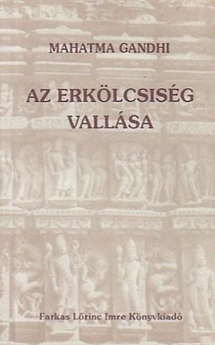 250 T44 Kölcsönözhető Az erkölcsiség vallása / Mahatma Gandhi ; [ford. s a bev. tanulmányt írta Baktay Ervin].