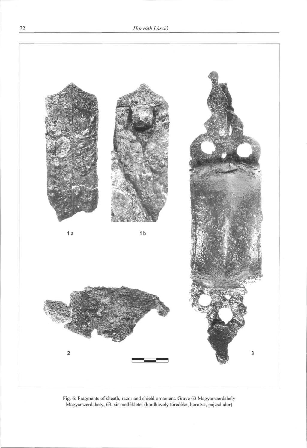 72 Horváth László Fig. 6: Fragments of sheath, razor and shield ornament.