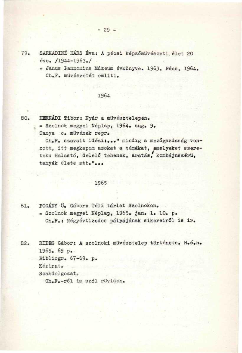 79. SARKABIHÉ HÁRS Éva: A pécai képzőművészeti élet 20 éve. /1944-1963./ = Janus Pannonius Múzeum évkönyve. 1963, Pécs, 1964. Ch.F. művészetét emliti. 1964 eo. HERNÁDI Tibor: Kyár a művésztelepen.