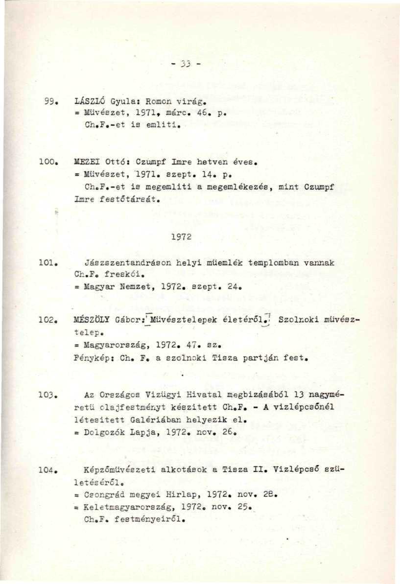 99. LÁSZLÓ Gyula: Romon virág. = Művészet, 1S71» fflárc. 46. p. Ch.F.-et is emliti. 100. MEZEI Ottó: Czumpf Imre hetven éves. = Művészet, 1971. szept. 14. p. Ch.F.-et is megemlíti a megemlékezés, mint Czumpf Imre festőtáreát.