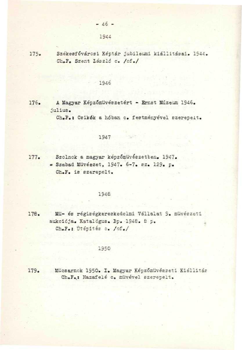 '» ' ' - 46-1944 - 175. Székesfővárosi Képtár jubileumi kiállításai. 1S-44. Ch.F. Szent László c. /cí./... ÍS46 176, A Magyar Képzőművészetért - Ercet Múzeum 1S46. Július. Ch.P.: Csikók a hóban c.