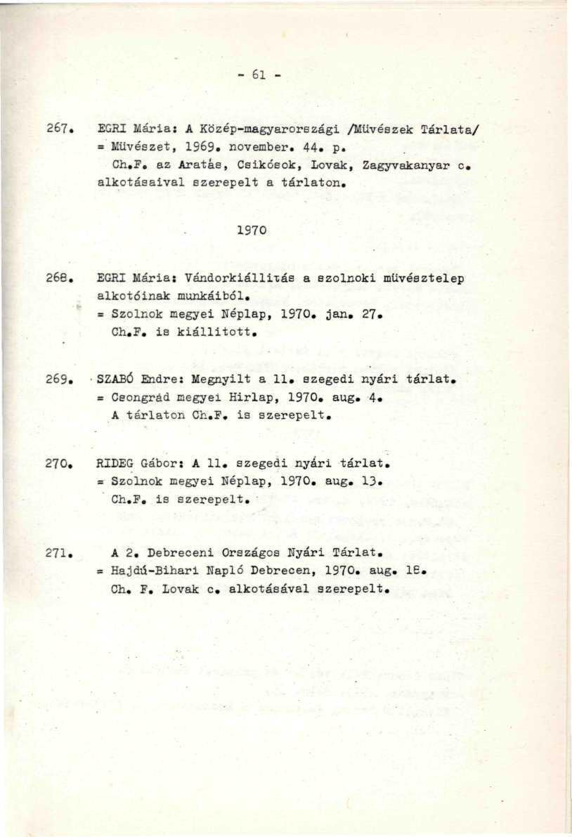 - 61-267. EGRI Mária: A Közép-magyarországi /Művészek Tárlata/ = Művészet, 1969. november. 44. p. Ch.F. az Aratás, Csíkosok, Lovak, Zagyvakanyar c. alkotásaival szerepelt a tárlaton. 1970 266.