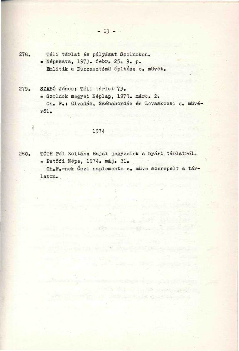 278. Téli tárlat ee pályázat Szolnokon. - népszava, 1573. febr. 25. 9. p. Buli tik a Duzzasztómű épitése c. müvét. 279. SZABÓ János: Téli tárlat 73. = Szolnok megyei Héplap, 1973. ffiárc. 2. Ch. F.