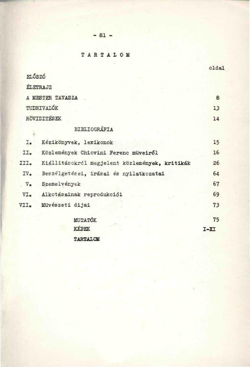 - 81 -. TARTALOM.. oldal ELŐSZÓ... ' -..'. ÉLETRAJZ -. " '.. A MESTER TAVASZA.. 8 TUDNIVALÓK... ' " 13 RÖVIDÍTÉSEK. 14 BIBLIOGRÁFIA. - ' I. Kézikönyvek, lexikonok 15 II.