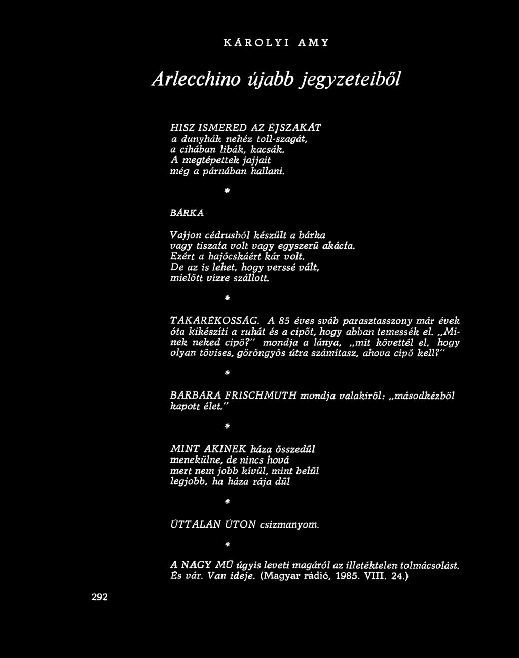 KAROLYI AMY Arlecchino újabb jegyzeteiből HISZ ISMERED AZ ÉJSZAKÁT a dunyhák nehéz toll-szagát, a cihában libák, kacsák. A m egtépettek jajjait m ég a párnában hallani.