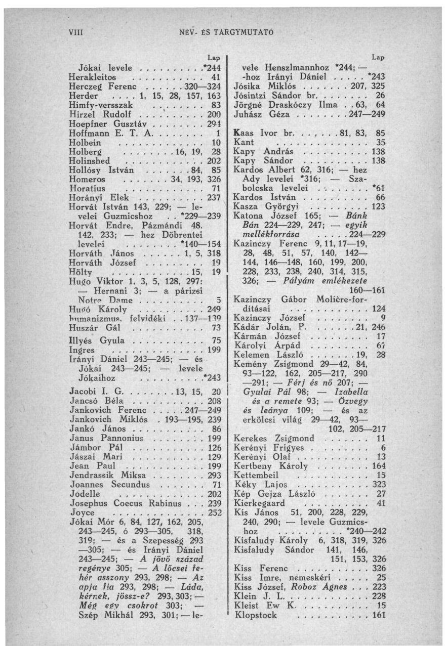 VIII NÉV- ÉS TÁRGYMUTATÓ Jókai levele *244 Herakleitos 41 Herczeg Ferenc 320 324 Herder.... 1, 15, 28, 157, 163 Himfy-versszak., 83 Hírzel Rudolf...'..' 200 Hoepfner Gusztáv 294 Hoffmann E. T. A 1 Holbein 10 Holberg 16, 19, 28 Holinshed.