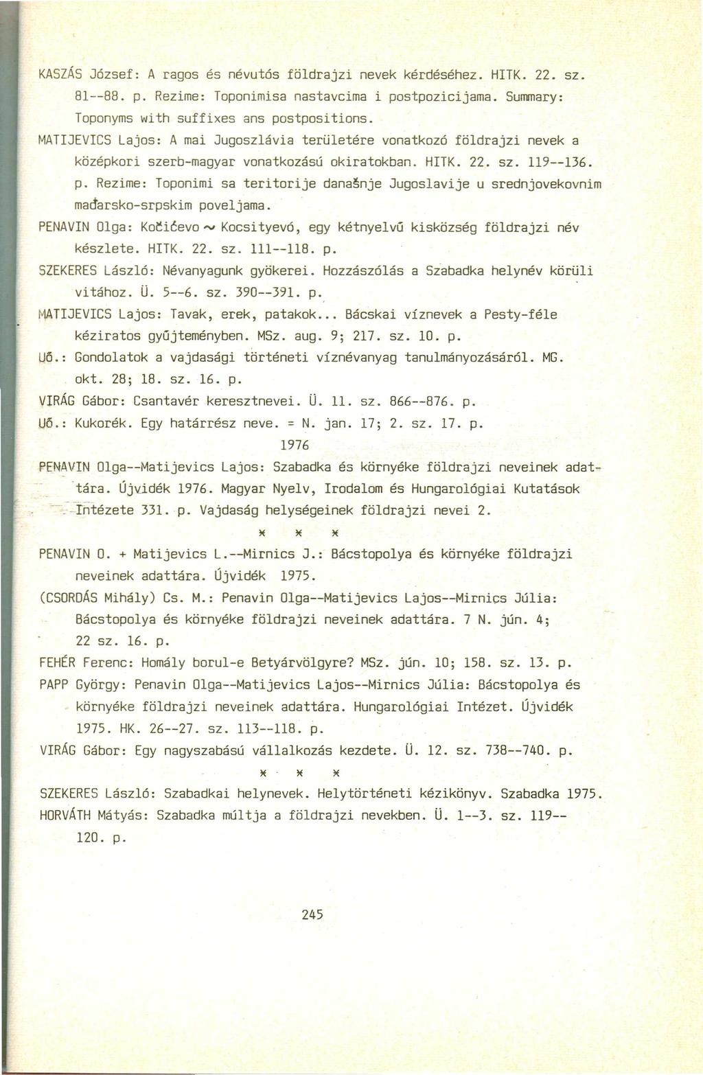 KASZÁS József: Aragos és névutós földrajzi nevek kérdéséhez. HITK. 22. sz. 81--88. p. Rezime: Toponimisa nastavcima i postpozicijama. Summary: Toponyms with suffixes ans postpositions.