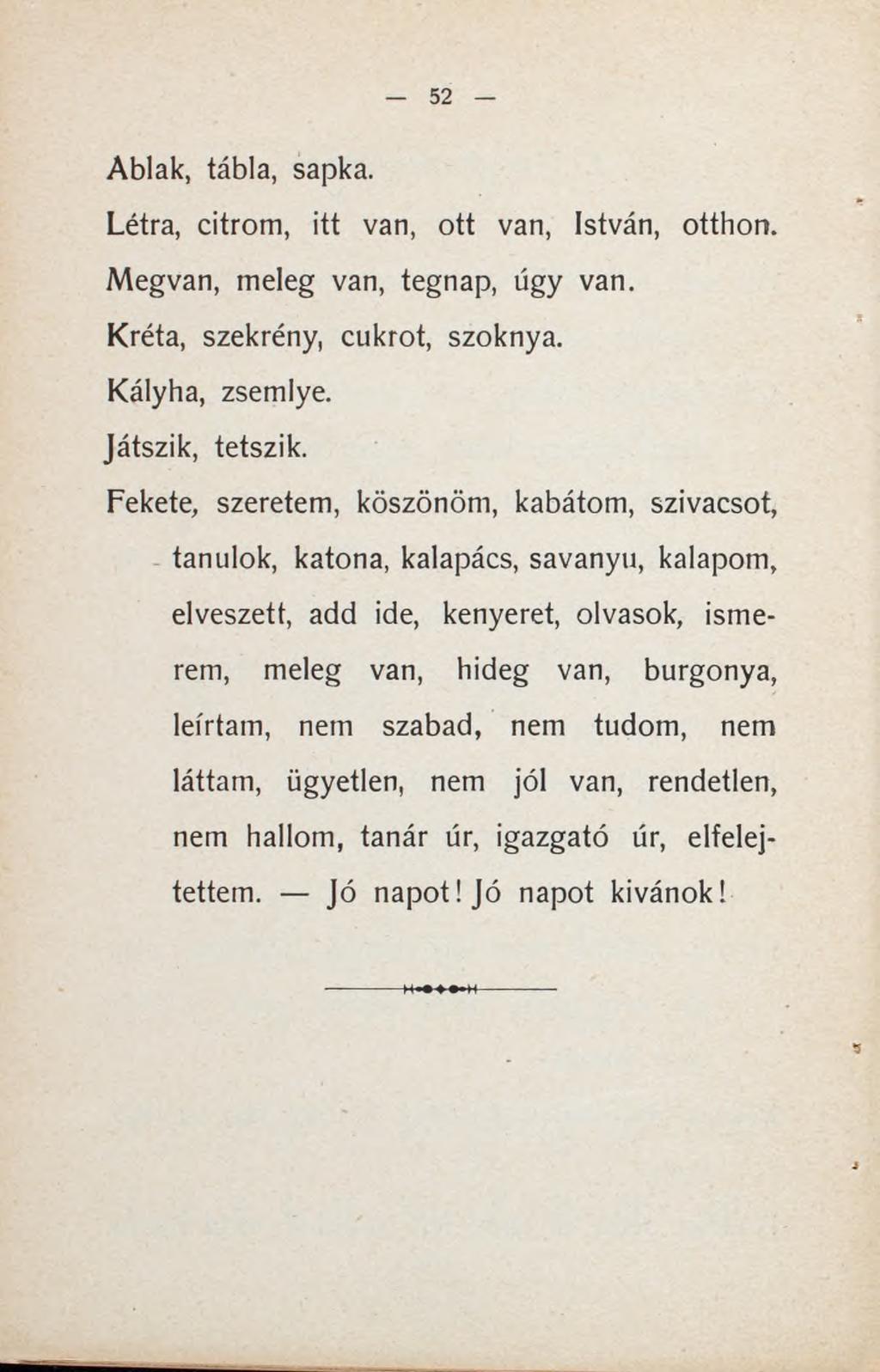 Ablak, tábla, sapka. Létra, citrom, itt van, ott van, István, otthon. Megvan, meleg van, tegnap, úgy van. Kréta, szekrény, cukrot, szoknya. Kályha, zsemlye. Játszik, tetszik.