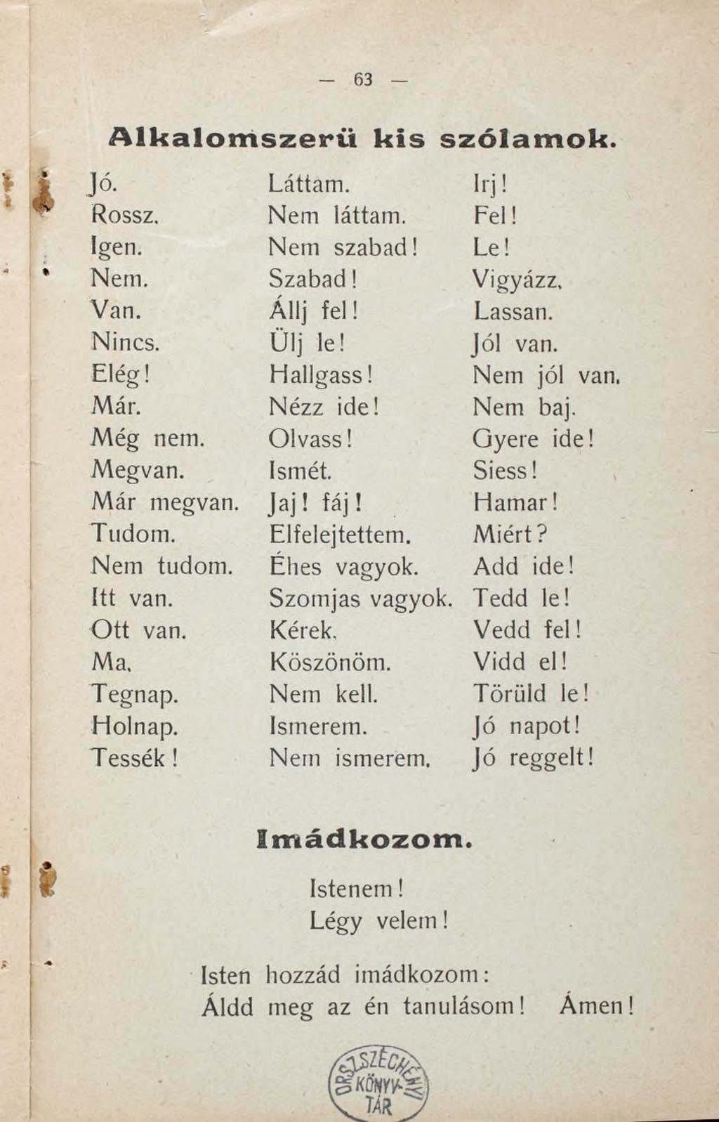 Alkalomszerű kis szólamok. Jó. Láttam. Írj! Rossz. Nem láttam. Fel! Igen. Nem szabad! Le! Nem. Szabad! Vigyázz. Van. Á llj fe l! Lassan. Nincs. Ülj le! Jó! van. E lég! H allg a ss! Nem jói van. Már.